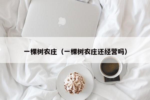 一棵树农庄(一棵树农庄还经营吗)