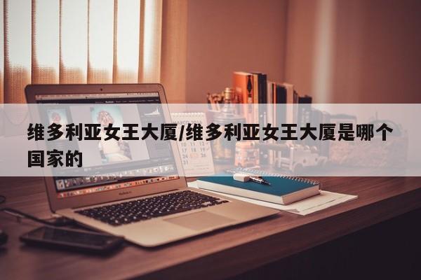 维多利亚女王大厦/维多利亚女王大厦是哪个国家的
