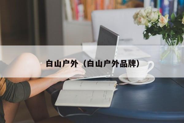 白山户外(白山户外品牌)