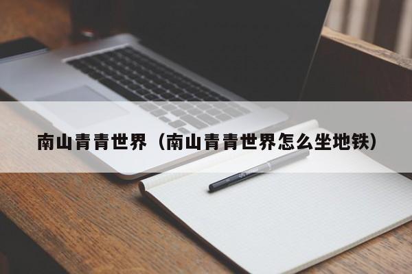 南山青青世界(南山青青世界怎么坐地铁)