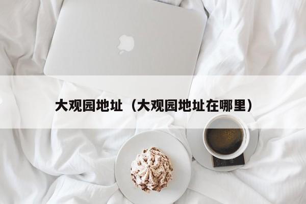 大观园地址(大观园地址在哪里)