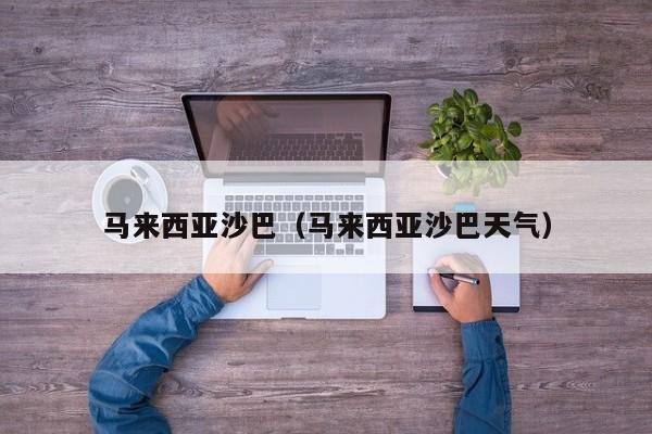 马来西亚沙巴(马来西亚沙巴天气)