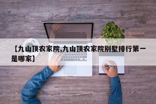 【九山顶农家院,九山顶农家院别墅排行第一是哪家】