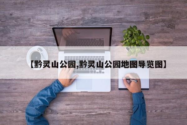 【黔灵山公园,黔灵山公园地图导览图】