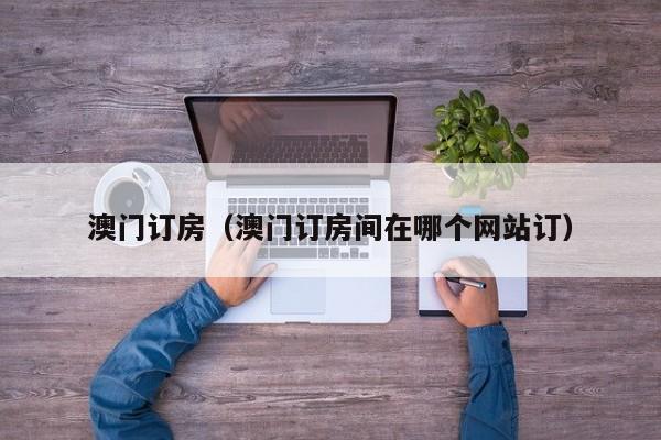 澳门订房(澳门订房间在哪个网站订)