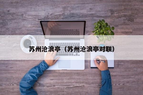 苏州沧浪亭(苏州沧浪亭对联)