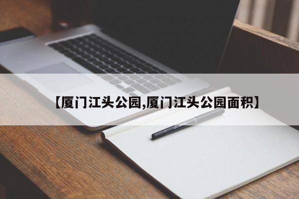 【厦门江头公园,厦门江头公园面积】