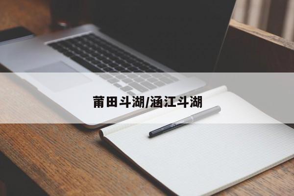 莆田斗湖/涵江斗湖