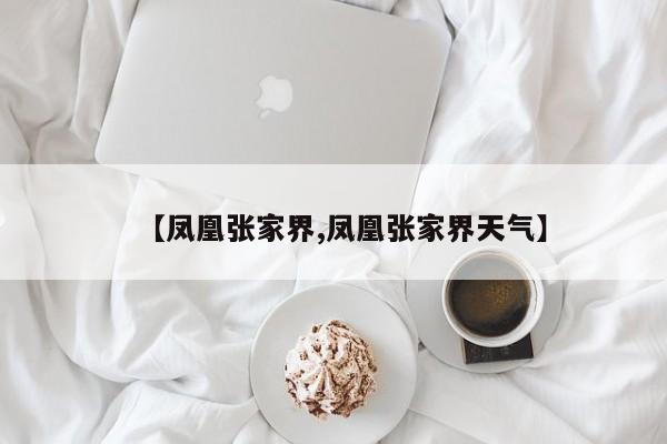 【凤凰张家界,凤凰张家界天气】