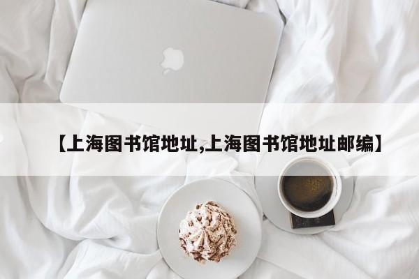 【上海图书馆地址,上海图书馆地址邮编】