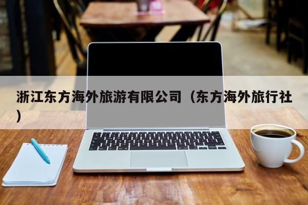浙江东方海外旅游有限公司(东方海外旅行社)