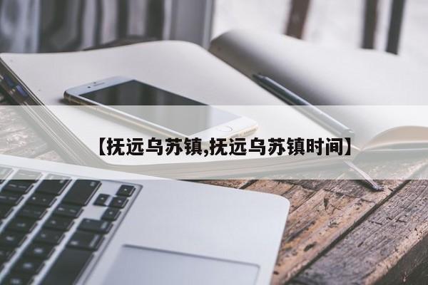 【抚远乌苏镇,抚远乌苏镇时间】