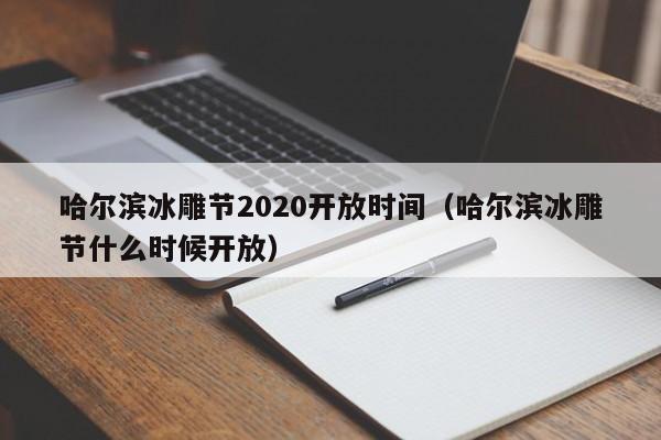 哈尔滨冰雕节2020开放时间(哈尔滨冰雕节什么时候开放)