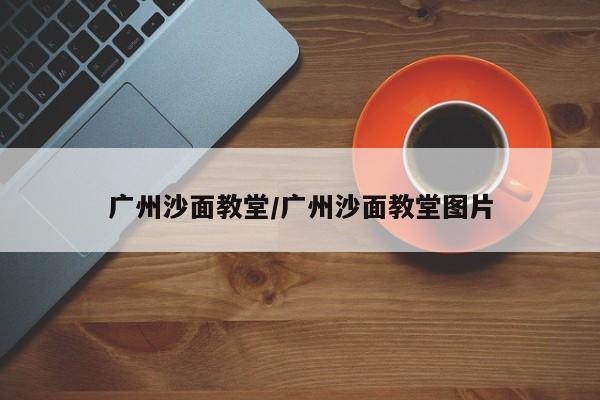 广州沙面教堂/广州沙面教堂图片
