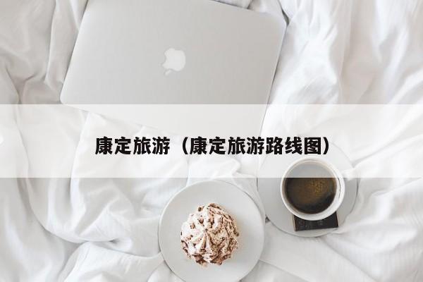 康定旅游(康定旅游路线图)