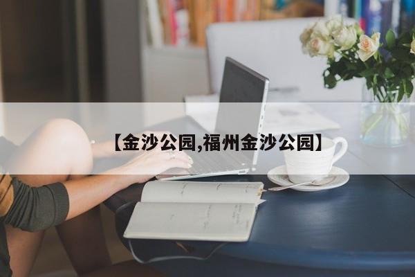 【金沙公园,福州金沙公园】