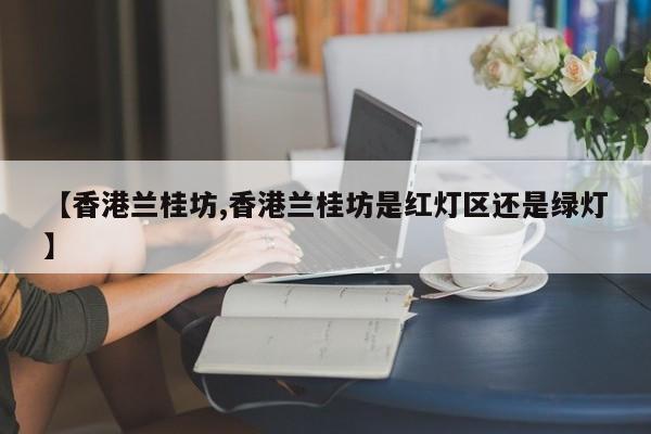 【香港兰桂坊,香港兰桂坊是红灯区还是绿灯】