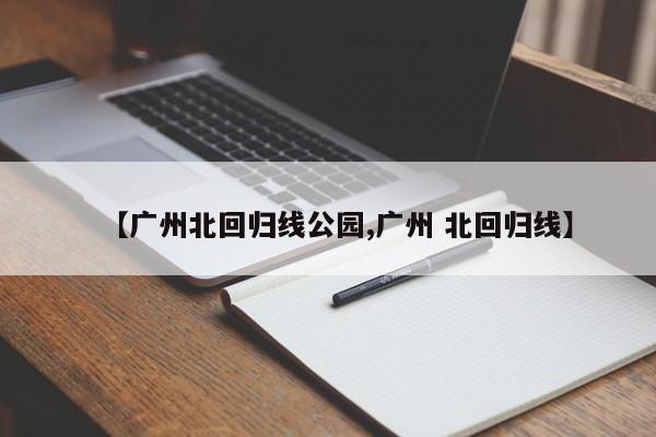 【广州北回归线公园,广州 北回归线】