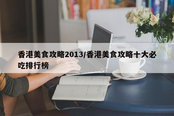 香港美食攻略2013/香港美食攻略十大必吃排行榜