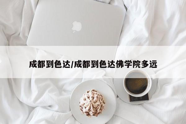 成都到色达/成都到色达佛学院多远