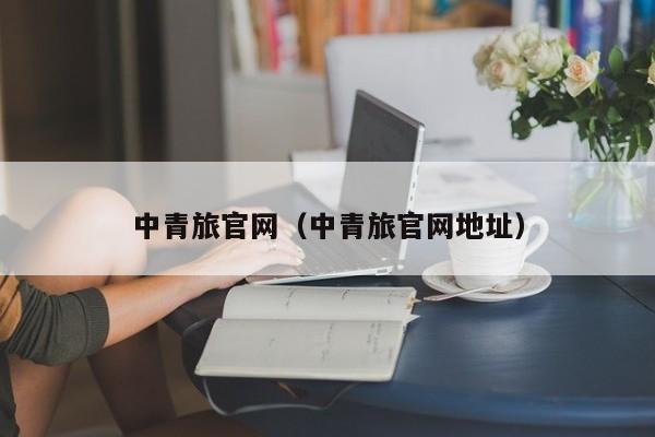 中青旅官网(中青旅官网地址)