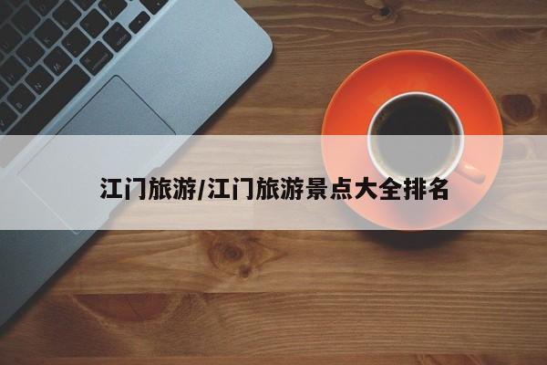 江门旅游/江门旅游景点大全排名