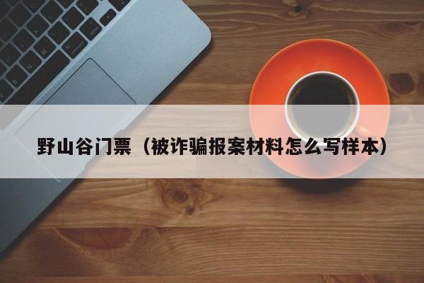 野山谷门票(被诈骗报案材料怎么写样本)