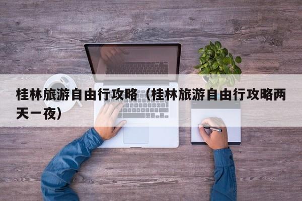 桂林旅游自由行攻略(桂林旅游自由行攻略两天一夜)