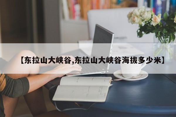 【东拉山大峡谷,东拉山大峡谷海拔多少米】