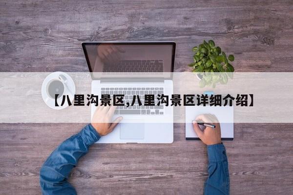 【八里沟景区,八里沟景区详细介绍】