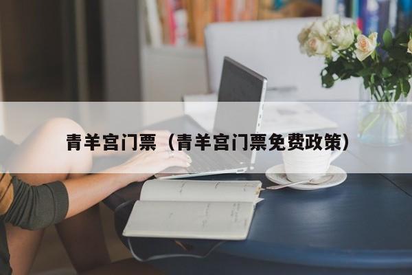 青羊宫门票(青羊宫门票免费政策)