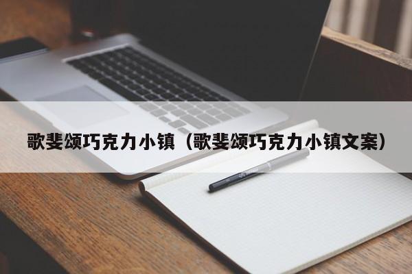 歌斐颂巧克力小镇(歌斐颂巧克力小镇文案)