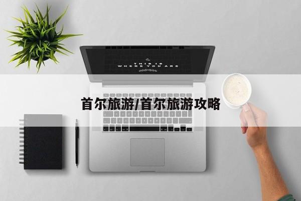 首尔旅游/首尔旅游攻略