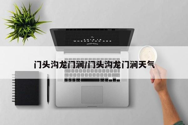 门头沟龙门涧/门头沟龙门涧天气