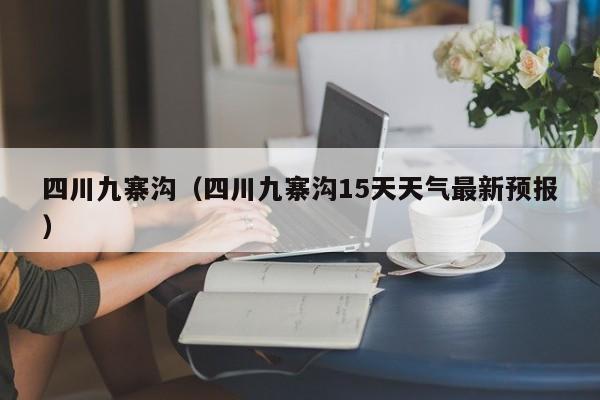 四川九寨沟(四川九寨沟15天天气最新预报)