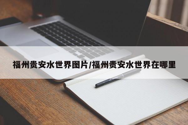 福州贵安水世界图片/福州贵安水世界在哪里
