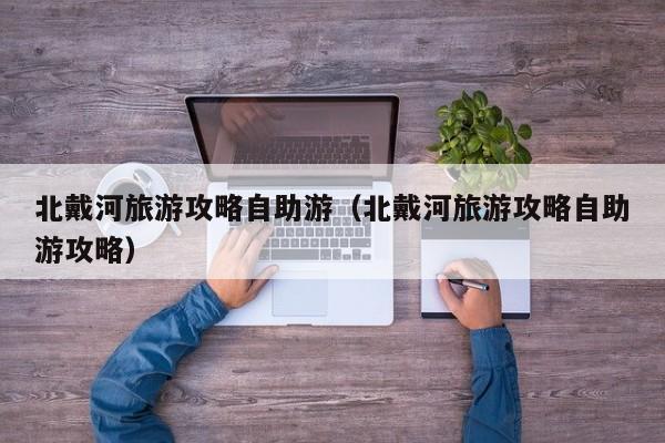 北戴河旅游攻略自助游(北戴河旅游攻略自助游攻略)
