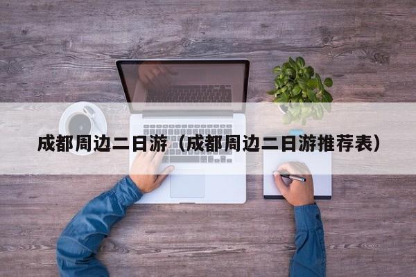 成都周边二日游(成都周边二日游推荐表)