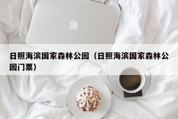 日照海滨国家森林公园(日照海滨国家森林公园门票)