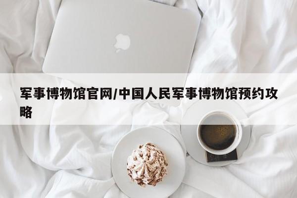 军事博物馆官网/中国人民军事博物馆预约攻略