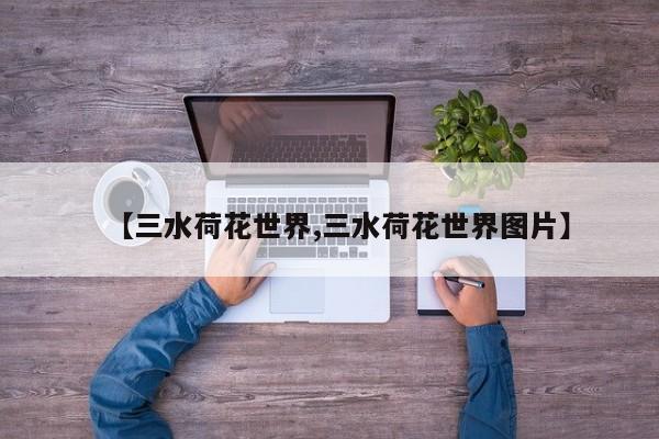 【三水荷花世界,三水荷花世界图片】