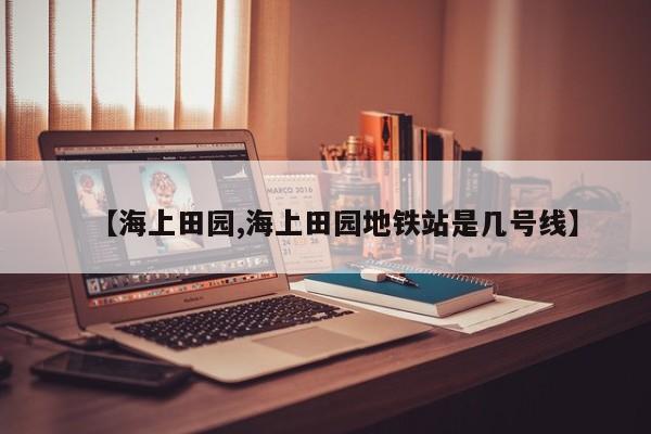 【海上田园,海上田园地铁站是几号线】