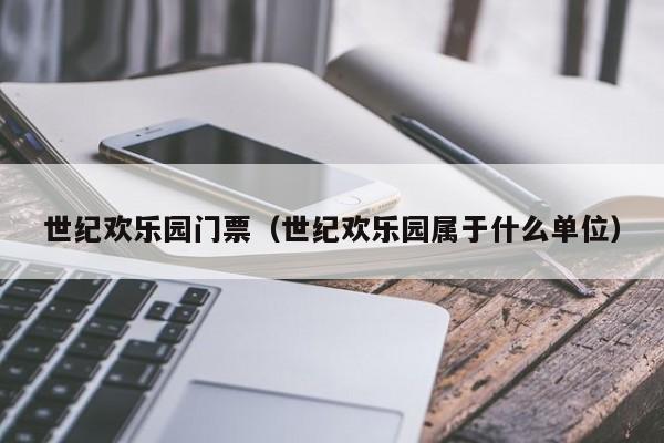 世纪欢乐园门票(世纪欢乐园属于什么单位)