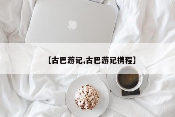 【古巴游记,古巴游记携程】