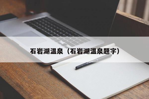 石岩湖温泉(石岩湖温泉题字)