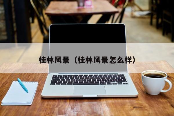 桂林风景(桂林风景怎么样)
