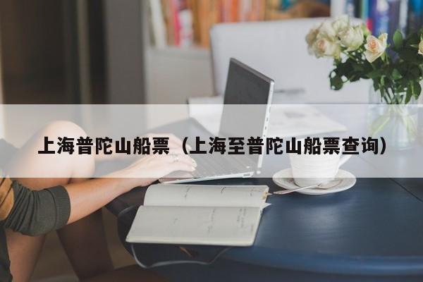 上海普陀山船票(上海至普陀山船票查询)