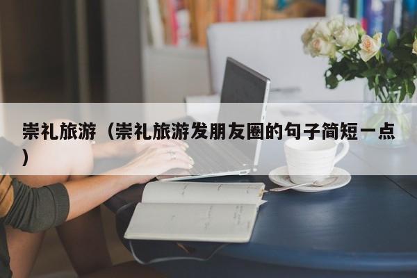 崇礼旅游(崇礼旅游发朋友圈的句子简短一点)