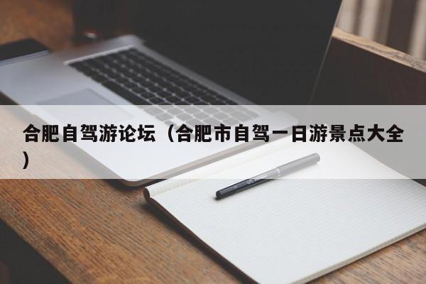 合肥自驾游论坛(合肥市自驾一日游景点大全)