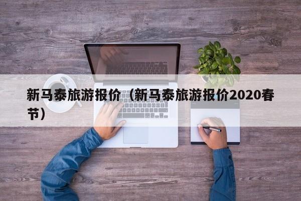 新马泰旅游报价(新马泰旅游报价2020春节)